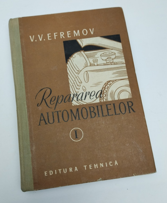 V. V. EFREMOV - REPARAREA AUTOMOBILELOR - VOL. I - 1957 - EDITURA TEHNICA