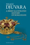Cumpara ieftin A Brief Illustrated History of Romanians/Neagu Djuvara
