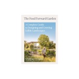 The Food Forward Garden: A Complete Guide to Designing and Growing Edible Landscapes