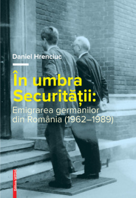 In umbra securitatii: Emigrarea germanilor din Romania (1962-1989) foto
