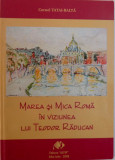 MAREA SI MICA ROMA IN VIZIUNEA LUI TEODOR RADUCAN de CORNEL TATAI - BALTA , 2008