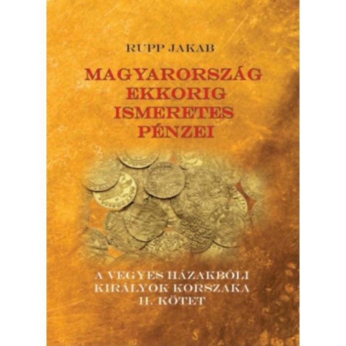 Magyarorsz&aacute;g ekkorig ismeretes p&eacute;nzei - A vegyes h&aacute;zakb&oacute;li kir&aacute;lyok korszaka II. k&ouml;tet - Rupp Jakab