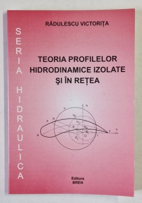 TEORIA PROFILELOR HIDRODINAMICII IZOLATE SI IN RETEA de RADULESCU VICTORITA , 2004 foto
