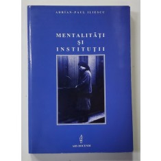 MENTALITATI SI INSTITUTII - CARENTE DE MENTALITATE SI INAPOIERE INSTITUTIONALA IN ROMANIA MODERNA , coordonator ADRIAN - PAUL ILIESCU , 2002