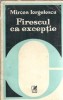 Firescul ca exceptie - Mircea Iorgulescu, Cartea Romaneasca, 1979, Eseistica, Critica Literara, Editie Veche
