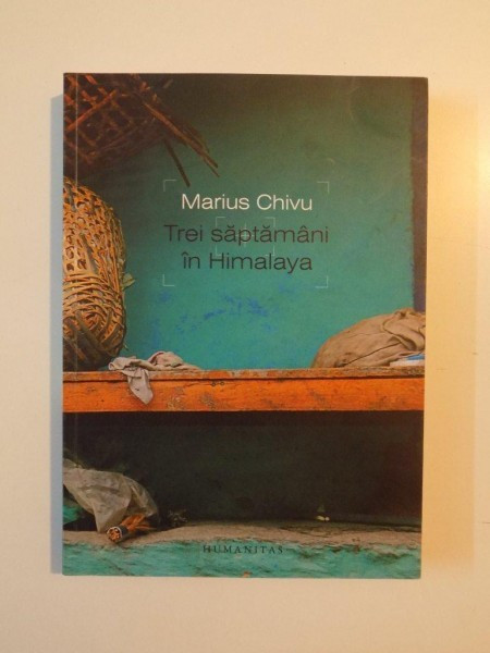 TREI SAPTAMANI IN HIMALAYA de MARIUS CHIVU , BUCURESTI 2014