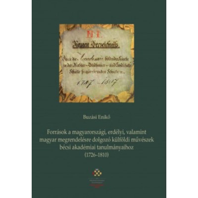 Forr&amp;aacute;sok a magyarorsz&amp;aacute;gi, erd&amp;eacute;lyi, valamint magyar megrendel&amp;eacute;sre dolgoz&amp;oacute; k&amp;uuml;lf&amp;ouml;ldi műv&amp;eacute;szek b&amp;eacute;csi akad&amp;eacute;miai tanulm&amp;aacute;nyaihoz (1726-1810) - Buz&amp;aacute;si Enikő foto