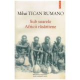 Mihai Tican Rumano - Sub soarele Africii rasaritene - 128099