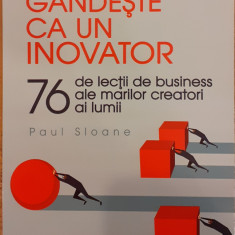 Gandeste ca un inovator. 76 de lectii de business ale marilor creatori ai lumii