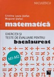 Matematica. Exercitii si teste de evaluare pentru bacalaureat (M1-M2) - Cristina Laura Stefan, Mugurel Stefan
