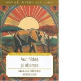 Aur, fildes si abanos. Marile imperii africane - Dan-Silviu Boerescu