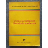 Gh. Platon; V. Russu et al. - Cum s-a &icirc;nfăptuit Rom&acirc;nia modernă