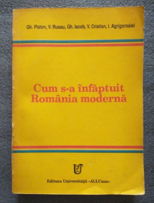 Gh. Platon; V. Russu et al. - Cum s-a &amp;icirc;nfăptuit Rom&amp;acirc;nia modernă foto