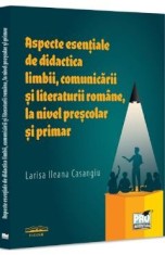 Aspecte esentiale de didactica limbii, comunicarii literaturii romane, la nivel prescolar si primar - Larisa Ileana Casangiu