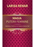 Cumpara ieftin Magia puterii feminine. Energia, fortele si tainele seductiei/Larisa Renar