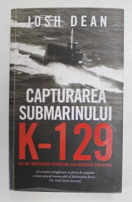 CAPTURAREA SUBMARINULUI K - 129 , CEA MAI INDRAZNEATA OPERATIUNE SUB ACOPERIRE DIN ISTORIE de JOSH DEAN , 2021 foto