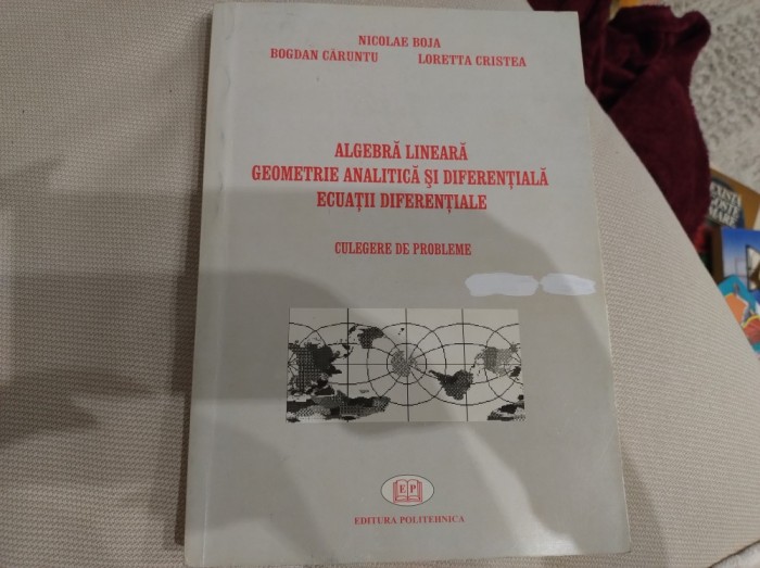 Algebră lineară. Geometrie analitică și diferențială. Ecuații diferențiale. N. Boja, B. Căruntu și Loretta Cristea