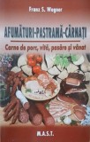 Afumaturi. Pastrama. Carnati. Carne de porc, vita, pasare si vanat - Franz S. Wagner