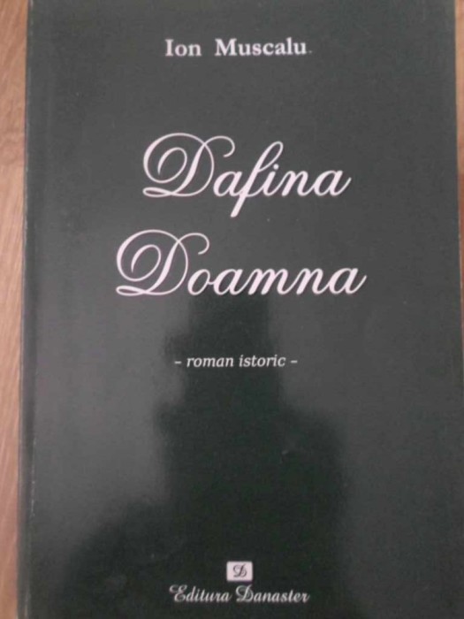 DAFINA DOAMNA (VIATA PLINA DE MISTER SI LEGENDA A DOAMNEI LUI DABIJA VODA) ROMAN ISTORIC-ION MUSCALU-232863