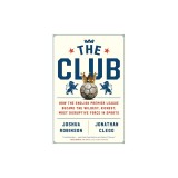 The Club: How the English Premier League Became the Wildest, Richest, Most Disruptive Force in Sports