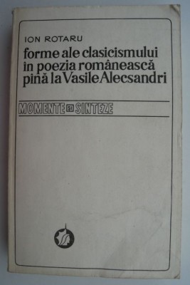 Forme ale clasicismului in poezia romaneasca pana la Vasile Alecsandri &amp;ndash; Ion Rotaru foto