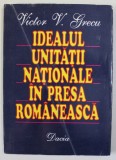 IDEALUL UNITATII NATIONALE IN PRESA ROMANEASCA de VICTOR V. GRECU , 1996 , DEDICATIE *