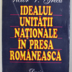 IDEALUL UNITATII NATIONALE IN PRESA ROMANEASCA de VICTOR V. GRECU , 1996 , DEDICATIE *