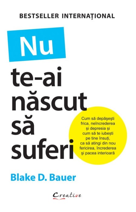 Nu Te-Ai Nascut Sa Suferi, Blake D. Bauer - Editura DPH