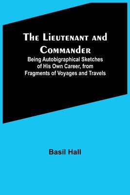 The Lieutenant and Commander; Being Autobigraphical Sketches of His Own Career, from Fragments of Voyages and Travels