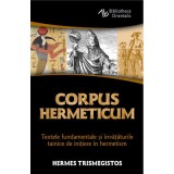 Corpus Hermeticum. Textele fundamentale si invataturile tainice de initiere in hermetism - Hermes Trismegistos