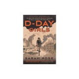 D-Day Girls: The Spies Who Armed the Resistance, Sabotaged the Nazis, and Helped Win World War II