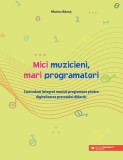 Mici muzicieni, mari programatori - Paperback brosat - Marius Bănuț - Paralela 45 educațional