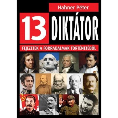 13 dikt&amp;aacute;tor - Fejezetek a forradalmak t&amp;ouml;rt&amp;eacute;net&amp;eacute;ből - Hahner P&amp;eacute;ter foto