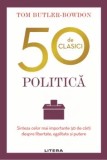 50 de clasici. Politica. Sinteza celor mai importante 50 de carti despre libertate, egalitate si putere/Tom Butler-Bowdon, Litera