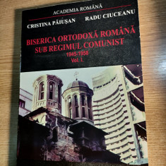 Biserica Ortodoxa Romana sub regimul comunist 1945-1958 Vol I -Paiusan; Ciuceanu