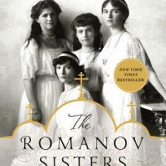 The Romanov Sisters: The Lost Lives of the Daughters of Nicholas and Alexandra