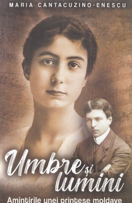 Umbre Si Lumini. Amintirile Unei Printese Moldave - Maria Cantacuzino-Enescu , Maria Cantacuzino-Enescu - Editura Paul Editions foto