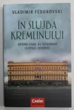 IN SLUJBA KREMLINULUI , SPIONI CARE AU SCHIMBAT CURSUL ISTORIEI de VLADIMIR FEDOROVSKI , 2016