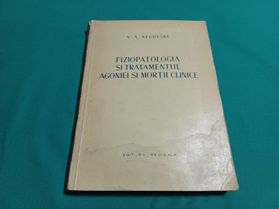 FIZIOPATOLOGIA ȘI TRATAMENTUL AGONIEI ȘI MORȚII CLINICE / V.A. NEGOVSKI /1955 * foto