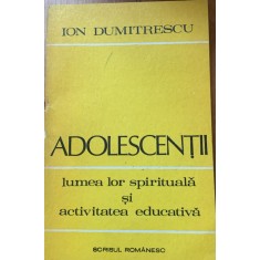 Adolescentii / lumea lor spirituala si activitatea educativa - Ion Dumitrescu