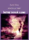Spatiu si timp. Intre doua lumi | Aurel Rau, Ecou Transilvan