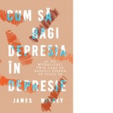 Cum sa bagi depresia in depresie. 40 de modalitati prin care sa redevii stapan pe viata ta - James Withey