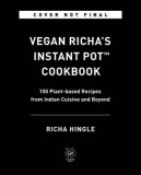 Vegan Richa&#039;s Instant Pot(tm) Cookbook: 150 Plant-Based Recipes from Indian Cuisine and Beyond