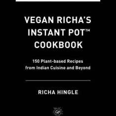 Vegan Richa's Instant Pot(tm) Cookbook: 150 Plant-Based Recipes from Indian Cuisine and Beyond