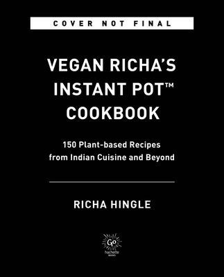 Vegan Richa&#039;s Instant Pot(tm) Cookbook: 150 Plant-Based Recipes from Indian Cuisine and Beyond