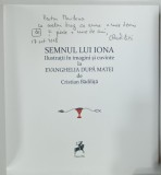 SEMNUL LUI IONA, ILUSTRATII IN IMAGINI SI CUVINTE LA EVANGHELIA DUPA MATEI de CRISTIAN BADILITA, 2018, DEDICATIE *