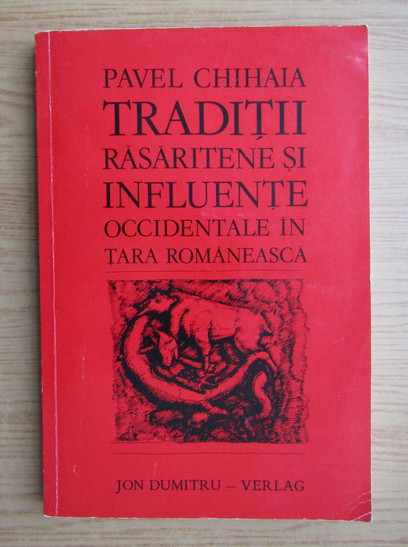 PAVEL CHIHAIA - TRADITII RASARITENE SI INFLUENTE OCCIDENTALE IN TARA ROMANEASCA