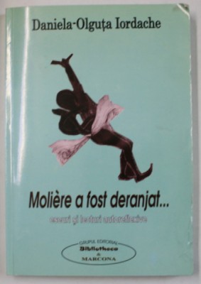 MOLIERE A FOST DERANJAT ...ESEURI SI LECTURI AUTOREFLEXIVE de DANIELA - OLGUTA IORDACHE , 2008 , DEDICATIE * foto