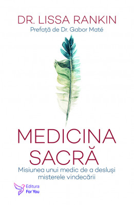 Medicina sacră. Misiunea unui medic de a desluși misterele vindecării - Dr. Lissa Rankin foto