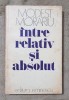 &Icirc;ntre Relativ și Absolut - Modest Morariu, Editura Eminescu 1979, 280 Pagini, Eseuri Critica Literara